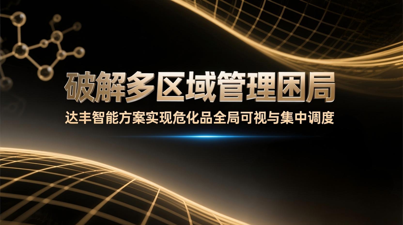 破解多区域管理困局：达丰智能方案实现危化品全局可视与集中调度